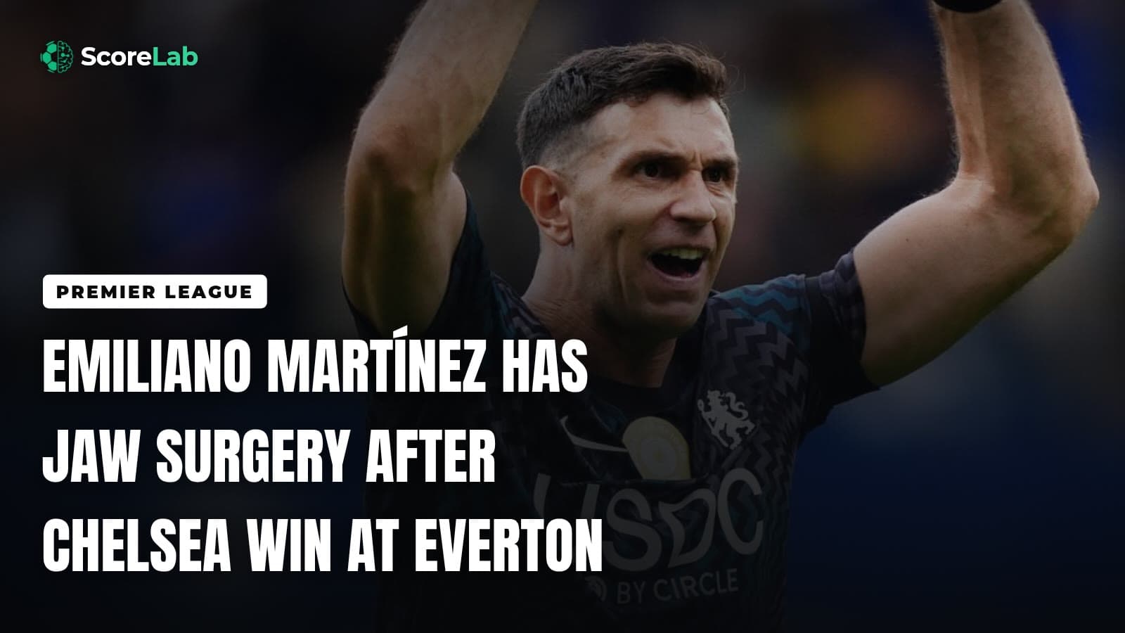 Emiliano Martínez has jaw surgery after Chelsea win at Everton — ScoreLab