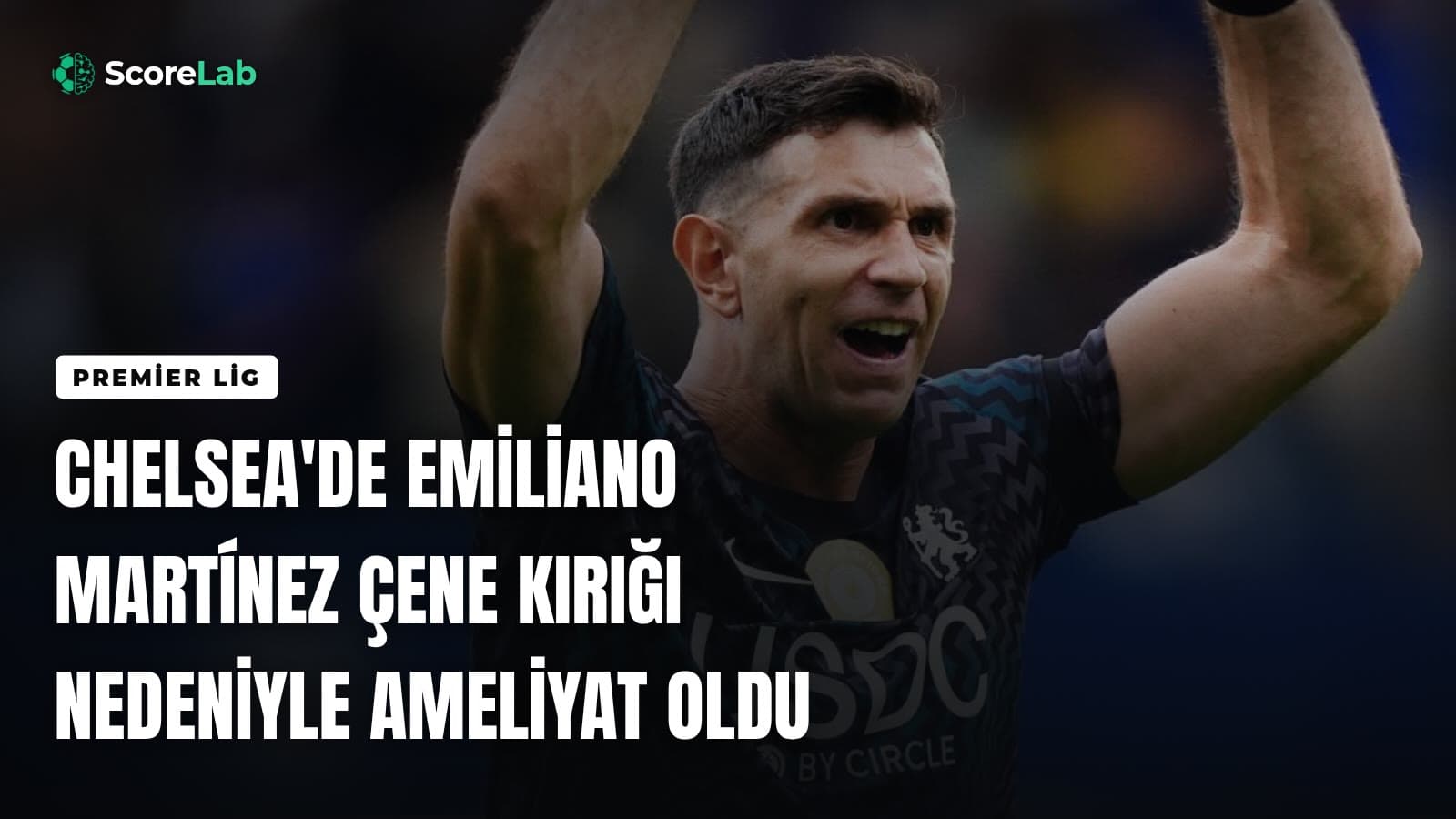 Chelsea'de Emiliano Martínez çene kırığı nedeniyle ameliyat oldu — ScoreLab