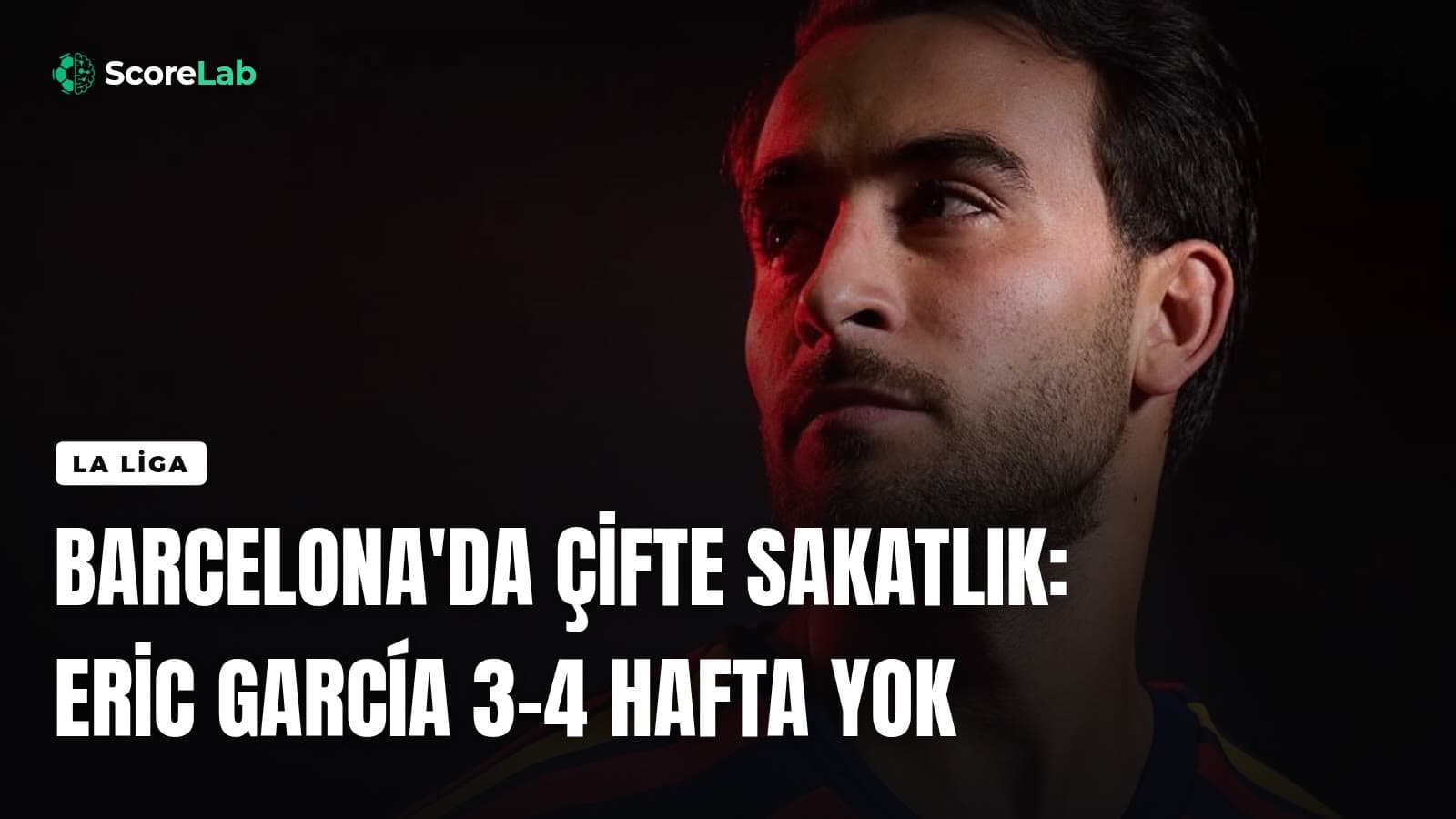 Barcelona'da çifte sakatlık: Eric García 3-4 hafta yok — ScoreLab