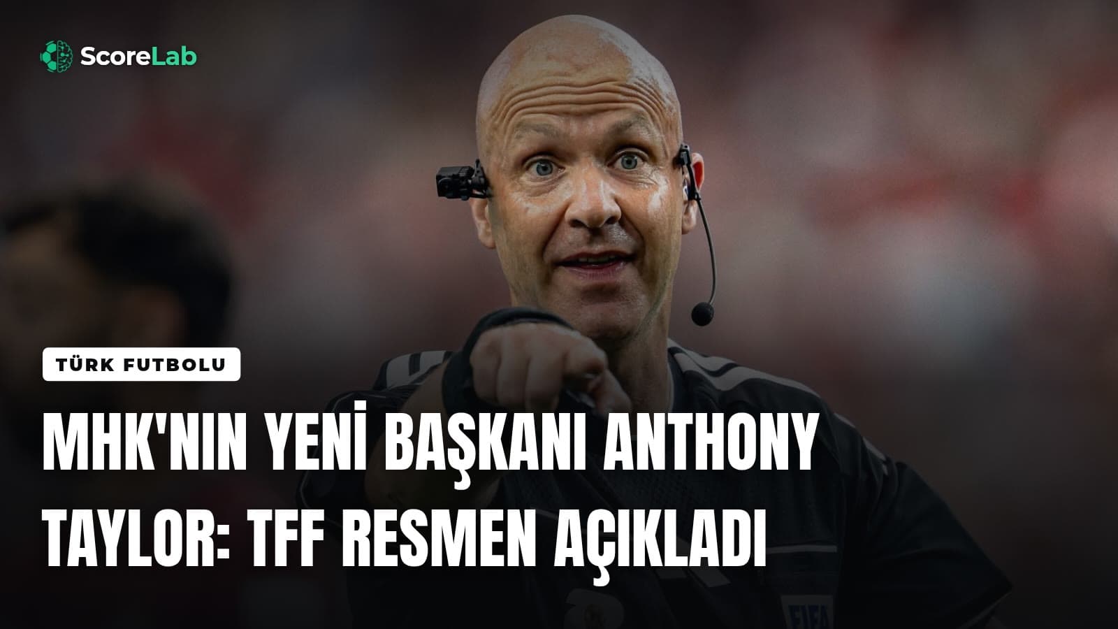 MHK'nın yeni başkanı Anthony Taylor: TFF resmen açıkladı — ScoreLab