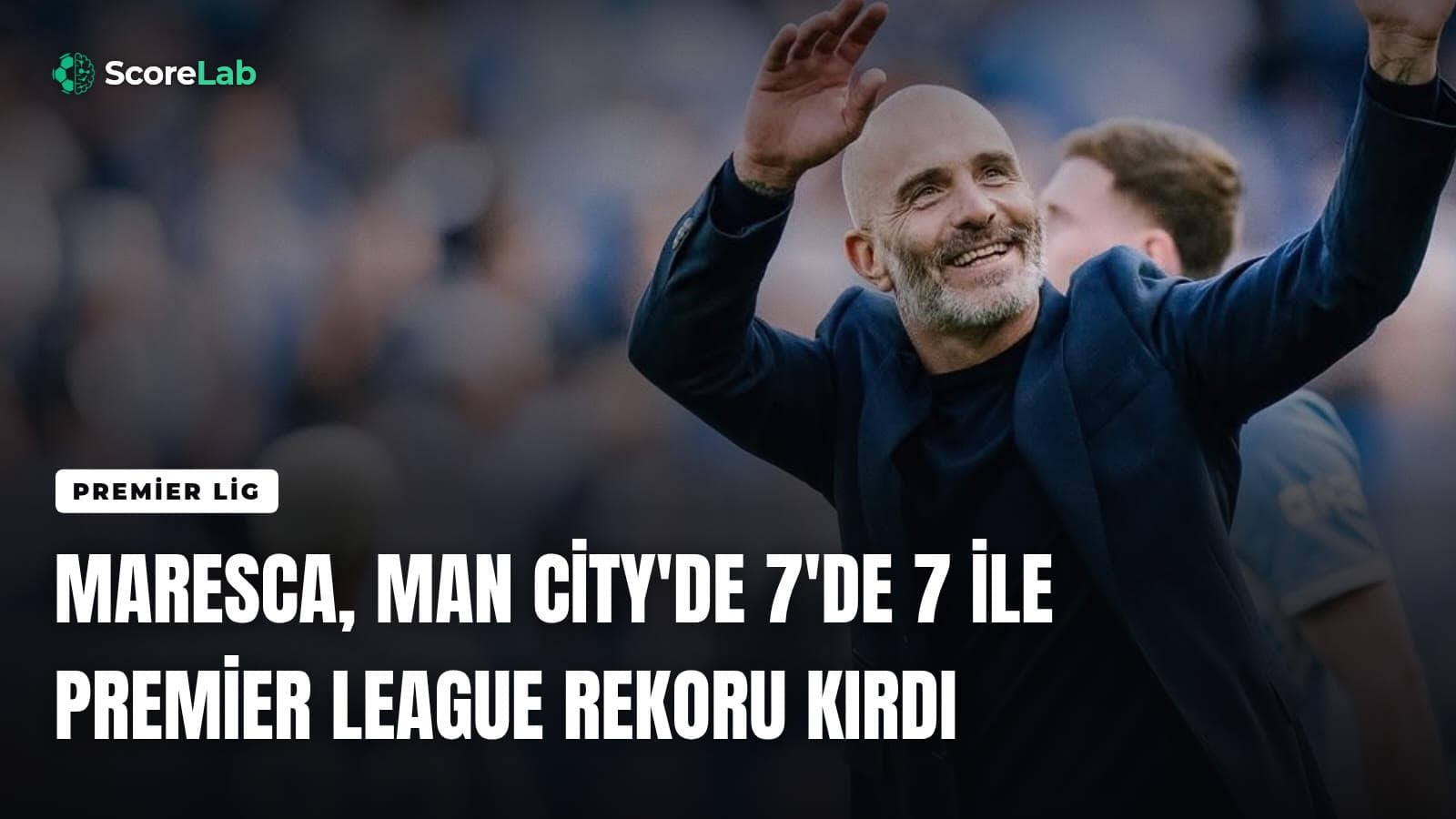 Maresca, Man City'de 7'de 7 ile Premier League rekoru kırdı — ScoreLab
