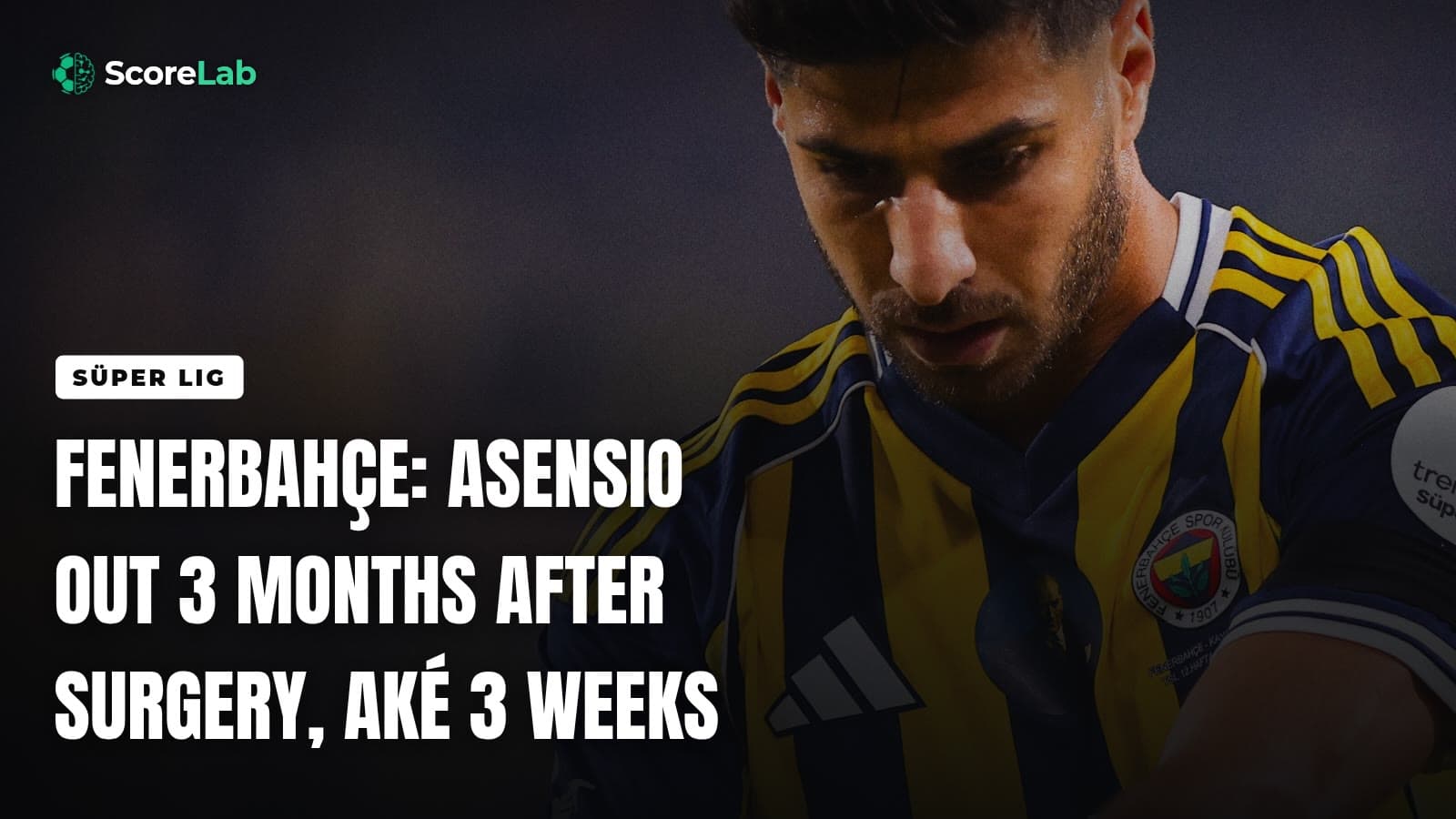 Fenerbahçe: Asensio out 3 months after surgery, Aké 3 weeks — ScoreLab