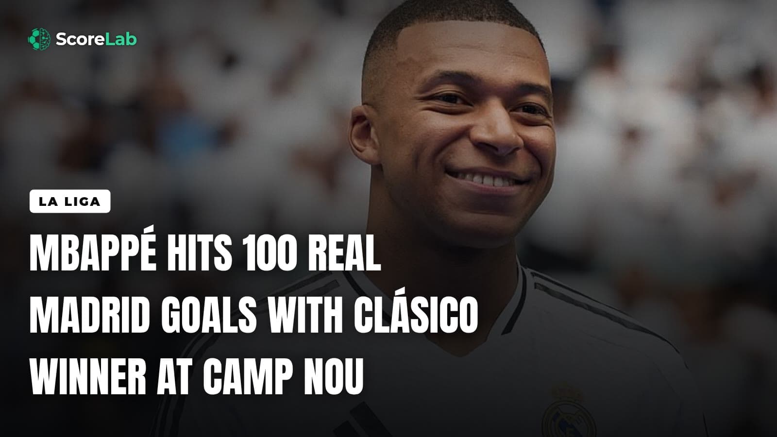 Mbappé hits 100 Real Madrid goals with Clásico winner at Camp Nou — ScoreLab